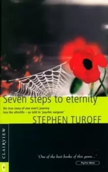 Seven Steps to Eternity : The True Story of One Mans Journey into the Afterlife
