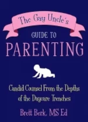 gay uncles guide to parenting candid counsel from the depths of the daycare