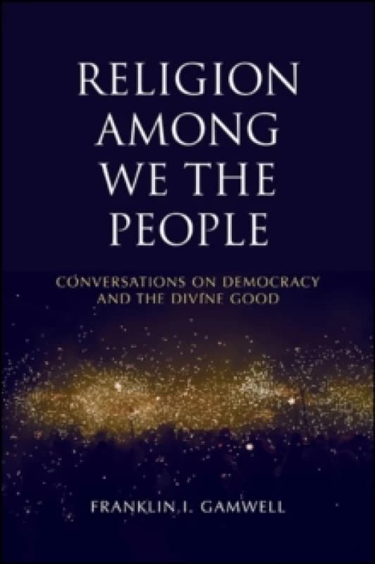 Religion among We the People : Conversations on Democracy and the Divine Good Paperback / softback