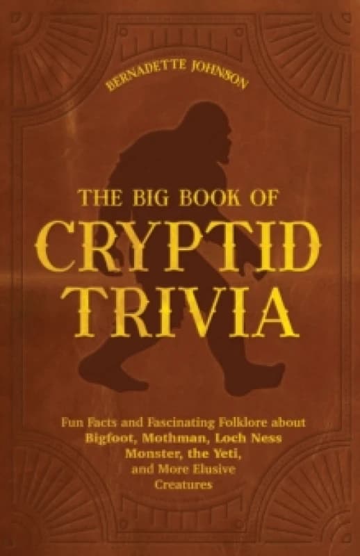 The Big Book Of Cryptid Trivia : Fun Facts and Fascinating Folklore about Bigfoot, Mothman, Loch Ness Monster, the Yeti, and More Elusive Creatures Pa