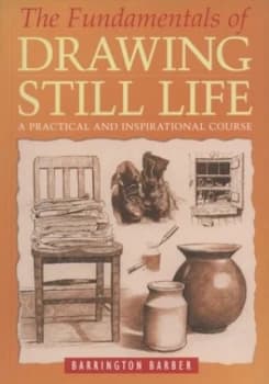 The Fundamentals of Drawing Still Life by Barrington Barber Book