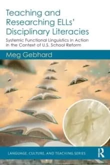 Teaching and Researching ELLs' Disciplinary Literacies : Systemic Functional Linguistics in Action in the Context of U.S. School Reform