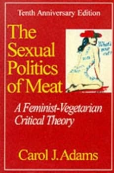 The Sexual Politics of Meat by Carol J Adams Book