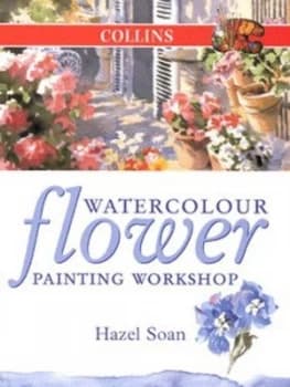 Watercolour Flower Painting Workshop by Hazel Soan Hardback