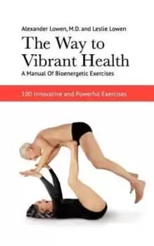 The Way to Vibrant Health: A Manual of Bioenergetic by Alexander Lowen