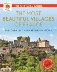 The Most Beautiful Villages of France (40th Anniversary Edition) : Discover 164 Charming Destinations
