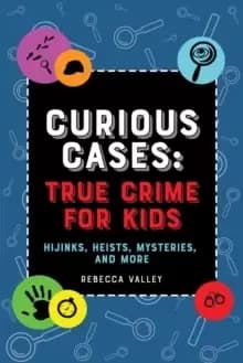 Curious Cases: True Crime for Kids : Hijinks, Heists, Mysteries, and More