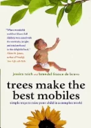 trees make the best mobiles simple ways to raise your child in a complex wo