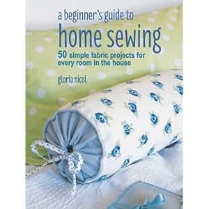 A Beginner's Guide to Home Sewing 50 Simple Fabric Projects for Every Room in the House Paperback / softback 2018