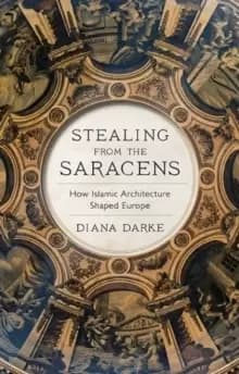 Stealing from the Saracens : How Islamic Architecture Shaped Europe