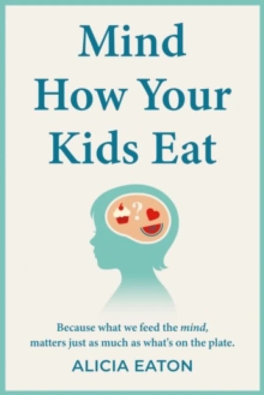 Mind How Your Kids Eat : Because what we feed the mind, matters just as much as whats on the plate Paperback / softback