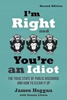 I'm Right and You're an Idiot - 2nd Edition : The Toxic State of Public Discourse and How to Clean it Up