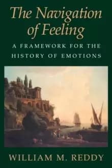 The Navigation of Feeling : A Framework for the History of Emotions