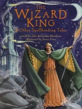 The Wizard King and Other Spellbinding Tales by John Matthews and Caitln Matthews and Jenny Press Hardback