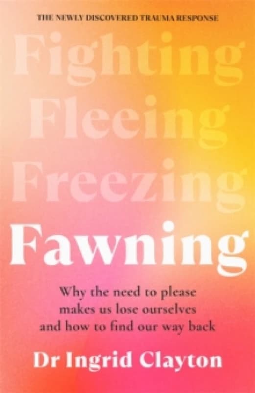 Fawning : Why the Need to Please Makes Us Lose Ourselves and How to Find our Way Back Hardback
