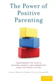 The Power of Positive Parenting : Transforming the Lives of Children, Parents, and Communities Using the Triple P System