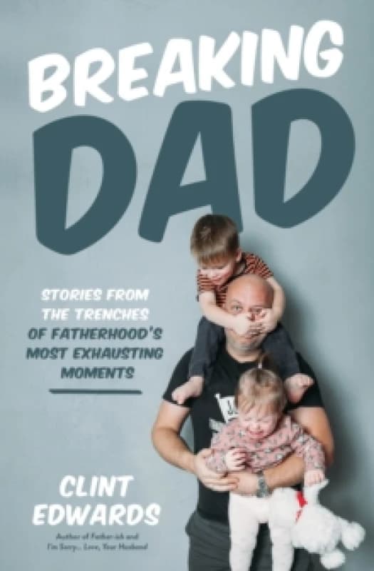 Breaking Dad : Stories from the Trenches of Fatherhoods Most Exhausting Moments Paperback / softback