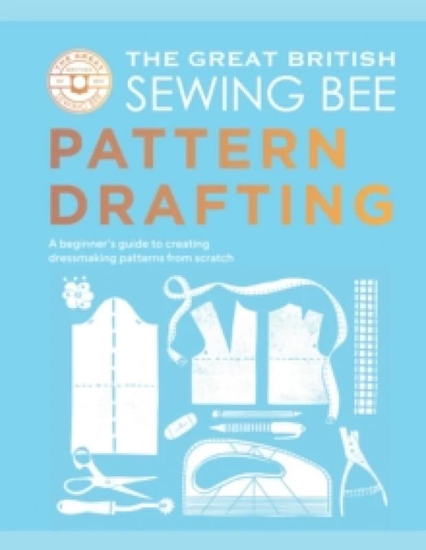 The Great British Sewing Bee: Pattern Drafting : A Beginners Guide to Creating Dressmaking Patterns From Scratch Hardback
