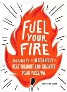 fuel your fire 200 ways to instantly beat burnout and reignite your passion