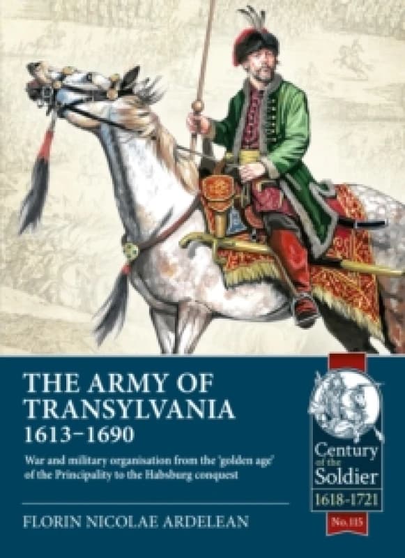 The Army of Transylvania 1613-1690 : War and military organization from the golden age of the Principality to the Habsburg conquest Paperback / softba
