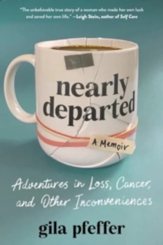 Nearly Departed : Adventures in Loss, Cancer, and Other Inconveniences Hardback