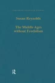 The Middle Ages without Feudalism Essays in Criticism and Comparison on the Medieval West