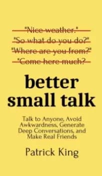 Better Small Talk : Talk to Anyone, Avoid Awkwardness, Generate Deep Conversations, and Make Real Friends