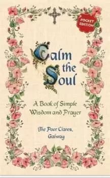 Calm the Soul A Book of Simple Wisdom and Prayer by The Poor Clares