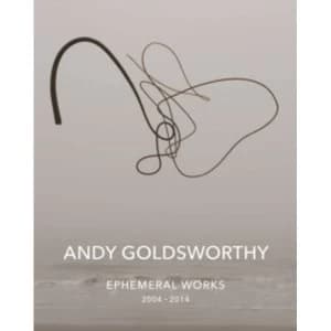 Andy Goldsworthy: Ephemeral Works : 2004-2014