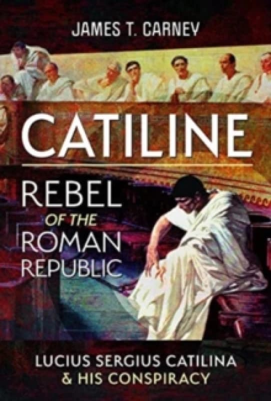 Catiline, Rebel of the Roman Republic : The Life and Conspiracy of Lucius Sergius Catilina Hardback