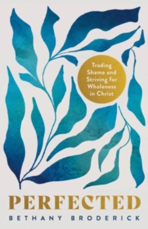 Perfected : Trading Shame and Striving for Wholeness in Christ Paperback