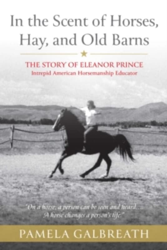 In the Scent of Horses, Hay, and Old Barns : The Story of Eleanor Prince, Intrepid American Horsemanship Educator Paperback / softback