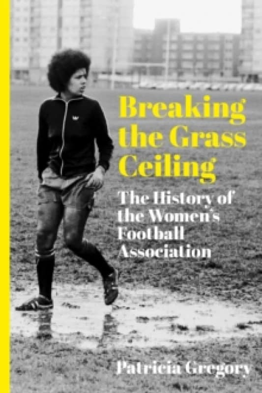 Breaking the Grass Ceiling : The History of the Womens Football Association Paperback / softback