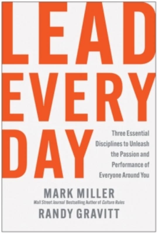 Lead Every Day : Three Essential Disciplines to Unleash the Passion and Performance of Everyone Around You Hardback