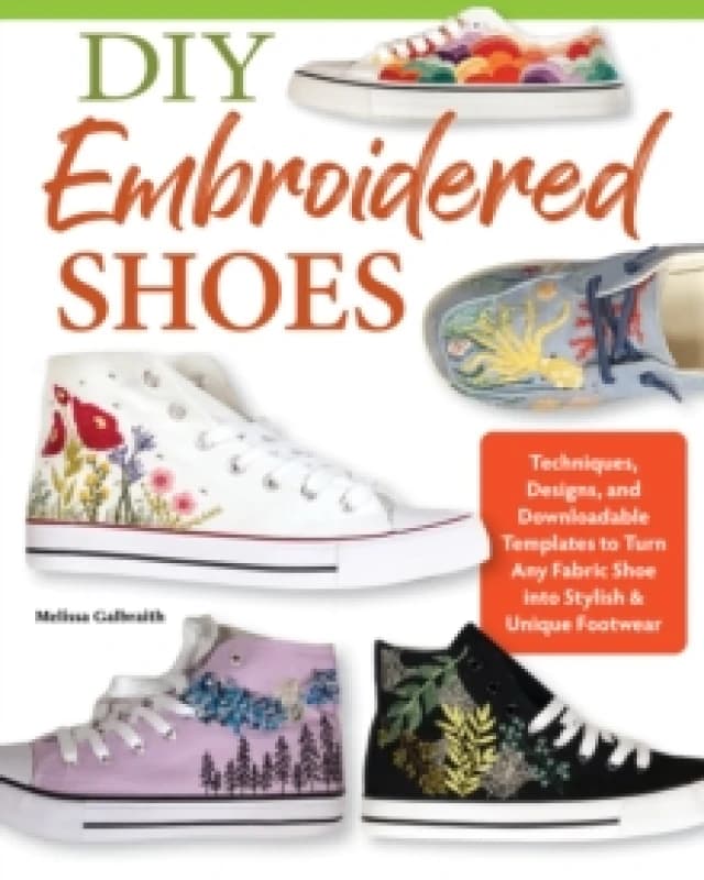 DIY Embroidered Shoes : Techniques, Designs, and Downloadable Templates to Turn Any Fabric Shoe into Stylish & Unique Footwear Paperback / softback