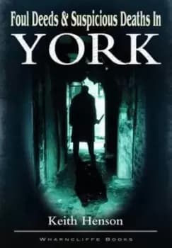 Foul deeds and suspicious deaths in York by Keith Henson