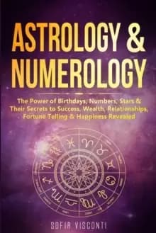 Astrology & Numerology : The Power Of Birthdays, Numbers, Stars & Their Secrets to Success, Wealth, Relationships, Fortune Telling & Happiness Reveale