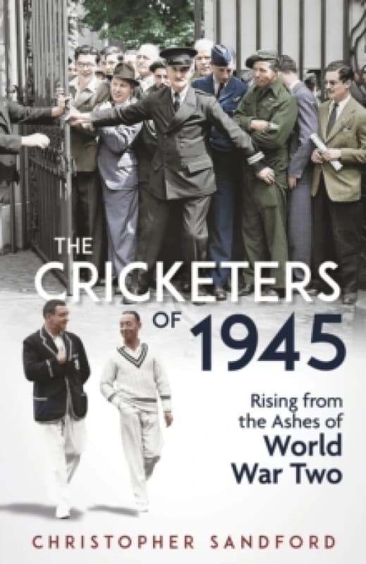 The Cricketers of 1945 : Rising from the Ashes of World War Two Hardback