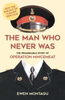 The Man who Never Was : The Remarkable Story of Operation Mincemeat (Now the subject of a major new film starring Colin Firth as Ewen Montagu)