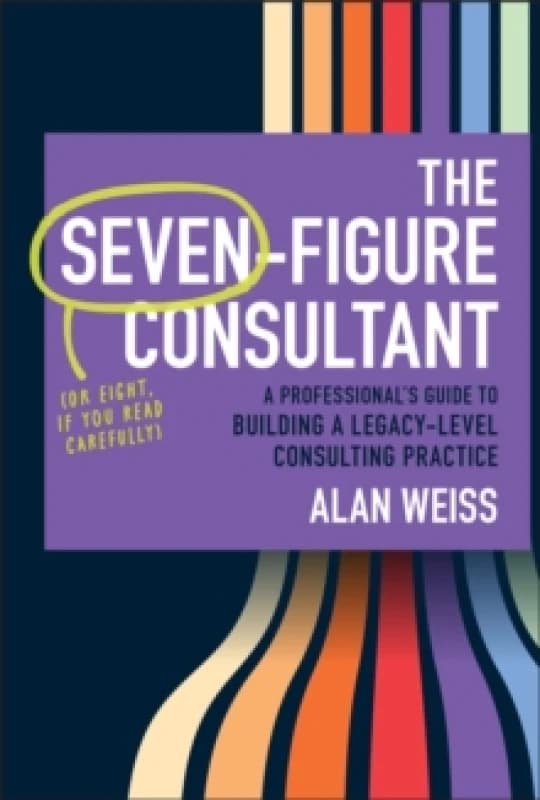 The Seven-Figure Consultant : A Professional's Guide to Building a Legacy-Level Consulting Practice Hardback