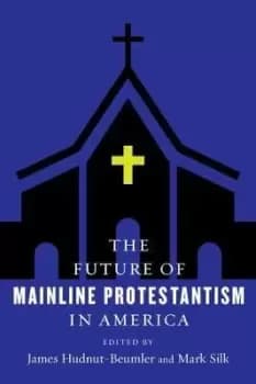 The Future of Mainline Protestantism in by James Hudnut-Beumler