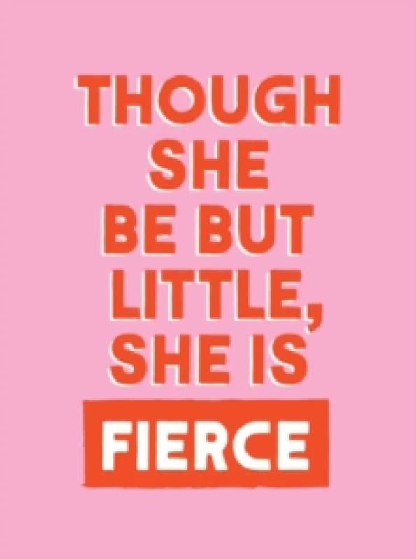 Though She Be But Little, She is Fierce : Powerful Quotes for Powerful Women Hardback