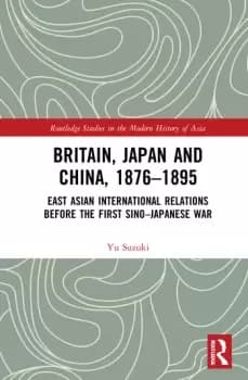Britain Japan and China 18761895East Asian International Relations before the First SinoJapanese War