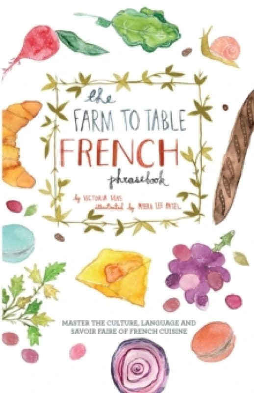 The Farm To Table French Phrasebook : Master the Culture, Language and Savoir Faire of French Cuisine Paperback / softback