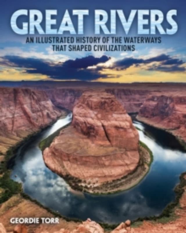 Great Rivers : An Illustrated History of the Waterways that Shaped Civilizations Hardback