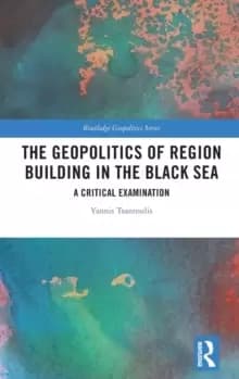 The Geopolitics of Region Building in the Black Sea : A Critical Examination