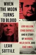 when the moon turns to blood lori vallow chad daybell and a story of murde