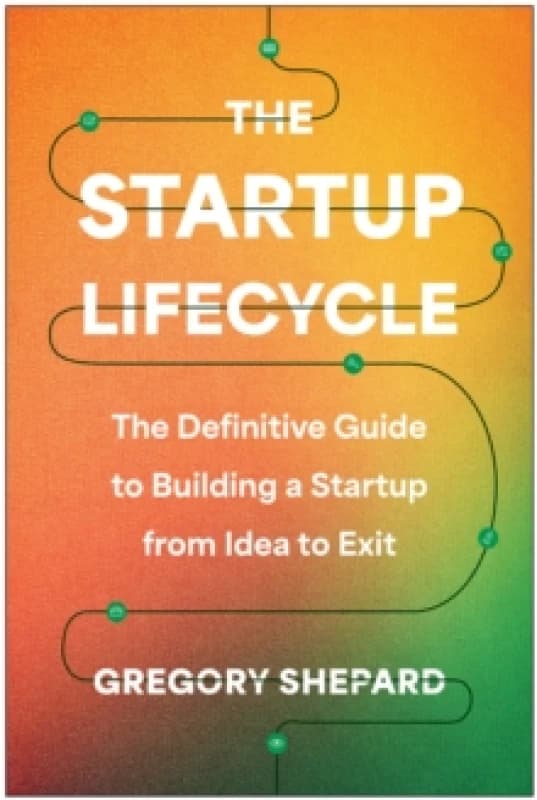 The Startup Lifecycle : The Definitive Guide to Building a Startup from Idea to Exit Hardback
