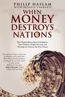 When Money Destroys Nations : How Hyperinflation Ruined Zimbabwe, How Ordinary People Survived, and Warnings for Nations that Print Money