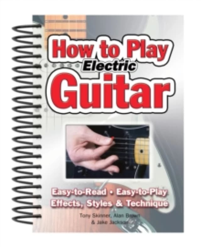 How To Play Electric Guitar : Easy to Read, Easy to Play; Effects, Styles & Technique Spiral bound